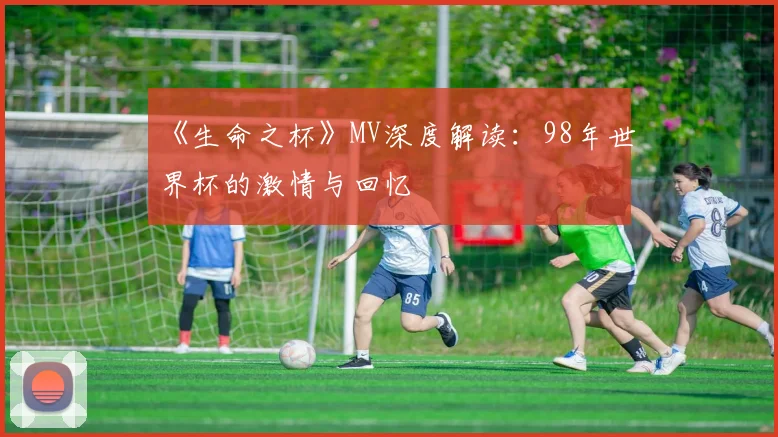 《生命之杯》MV深度解读：98年世界杯的激情与回忆