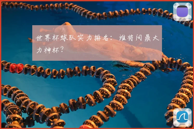 世界杯球队实力排名:谁将问鼎大力神杯?