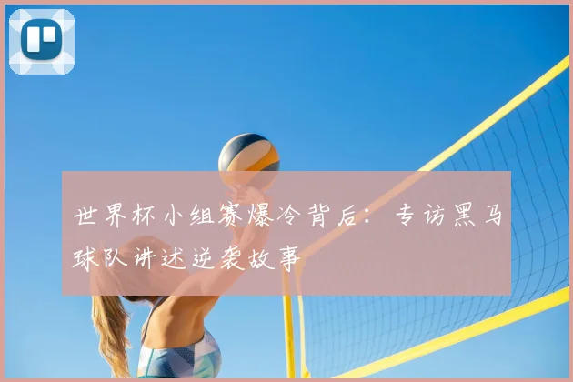 世界杯小组赛爆冷背后:专访黑马球队讲述逆袭故事