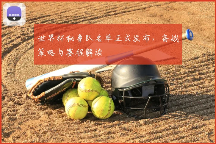 世界杯秘鲁队名单正式发布,备战策略与赛程解读
