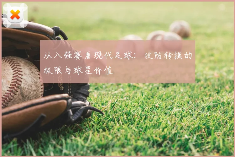 从八强赛看现代足球:攻防转换的极限与球星价值