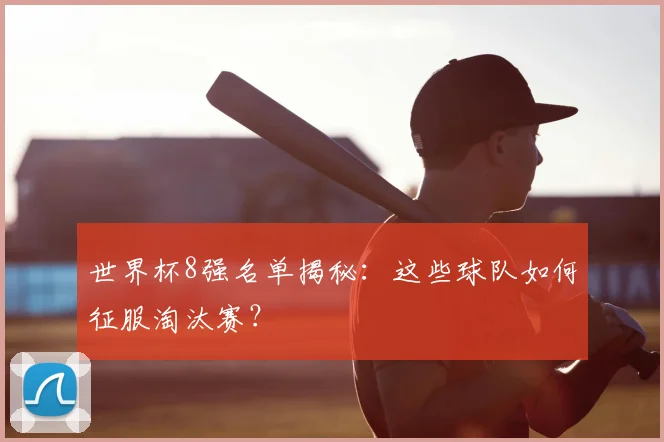 世界杯8强名单揭秘:这些球队如何征服淘汰赛?