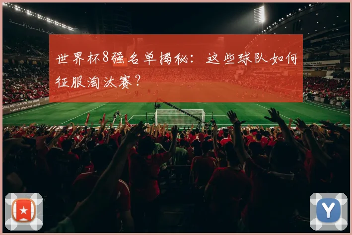 世界杯8强名单揭秘:这些球队如何征服淘汰赛?