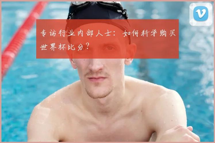 专访行业内部人士:如何科学购买世界杯比分?