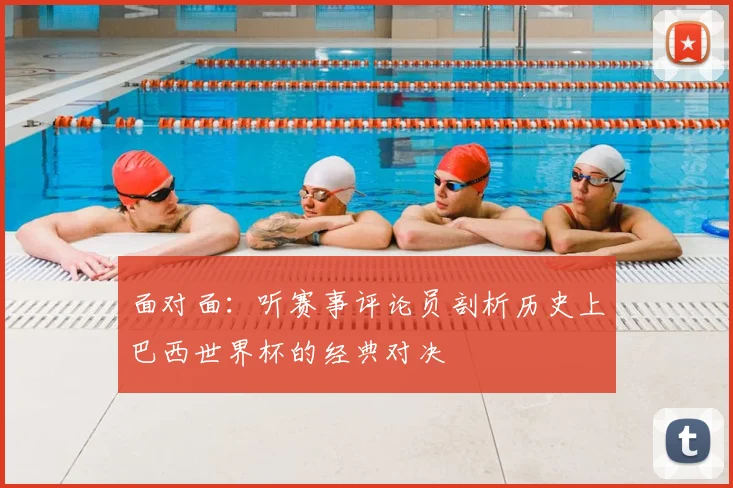 面对面：听赛事评论员剖析历史上巴西世界杯的经典对决