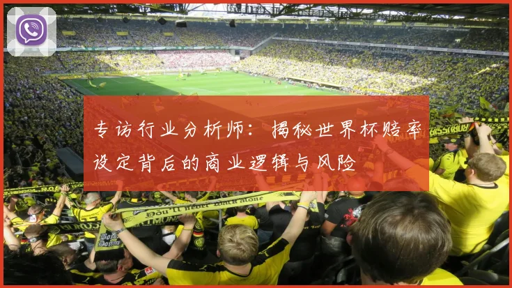 专访行业分析师:揭秘世界杯赔率设定背后的商业逻辑与风险