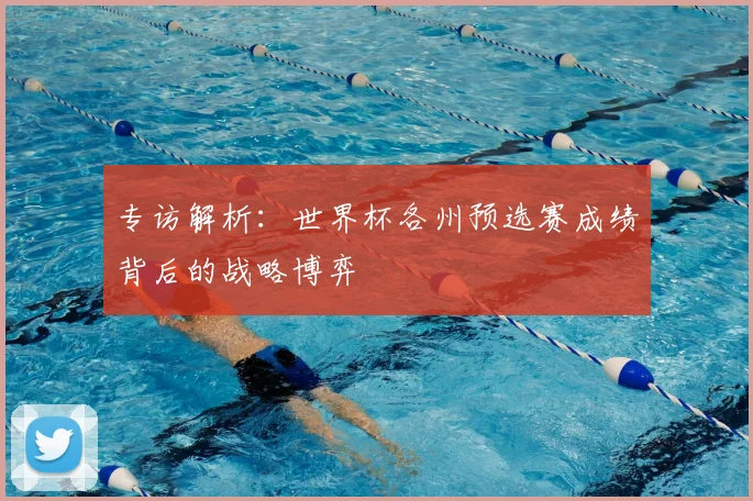 专访解析:世界杯各州预选赛成绩背后的战略博弈
