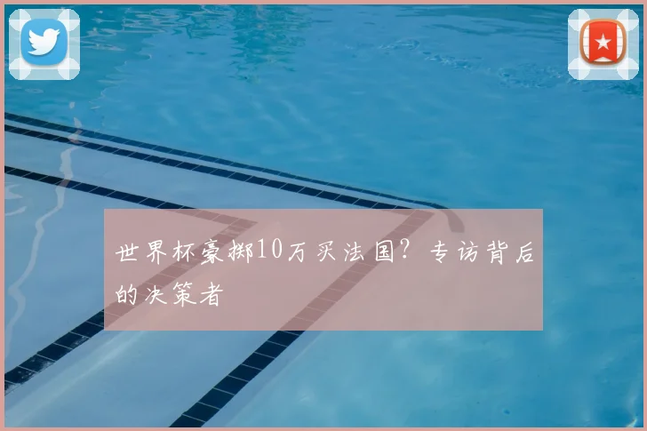 世界杯豪掷10万买法国?专访背后的决策者