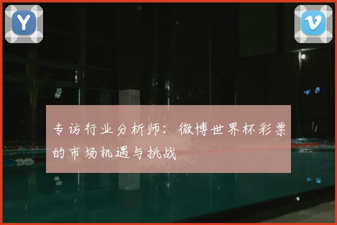 专访行业分析师：微博世界杯彩票的市场机遇与挑战