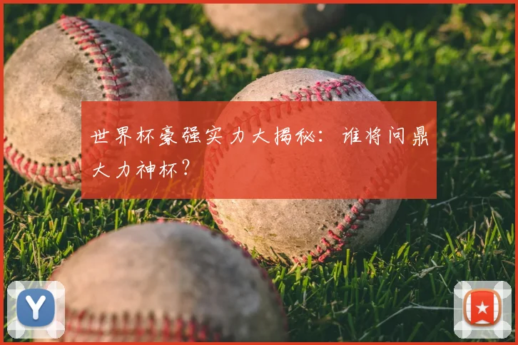 世界杯豪强实力大揭秘:谁将问鼎大力神杯?