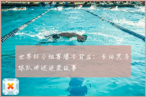 世界杯小组赛爆冷背后:专访黑马球队讲述逆袭故事