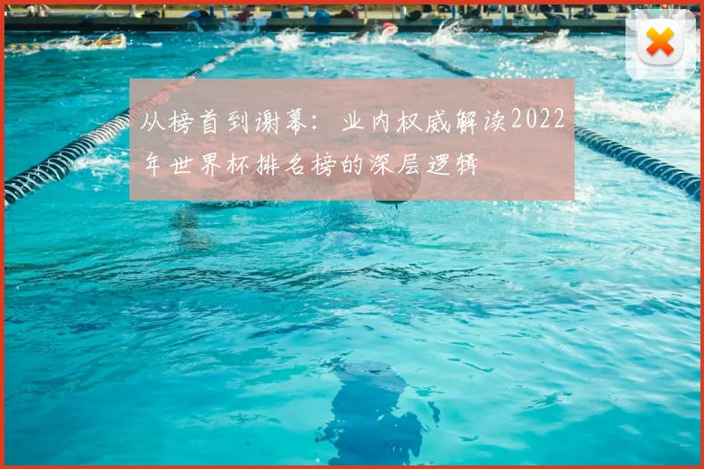 从榜首到谢幕:业内权威解读2022年世界杯排名榜的深层逻辑