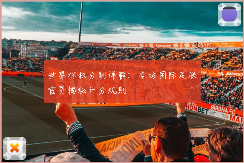 世界杯积分制详解:专访国际足联官员揭秘计分规则