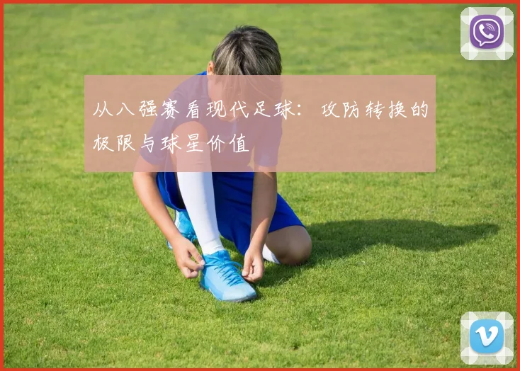 从八强赛看现代足球：攻防转换的极限与球星价值