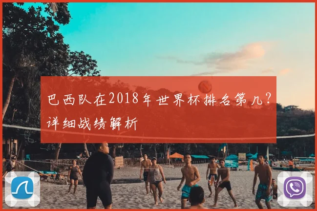 巴西队在2018年世界杯排名第几？详细战绩解析