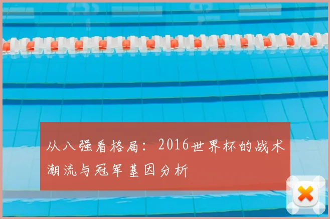 从八强看格局:2016世界杯的战术潮流与冠军基因分析