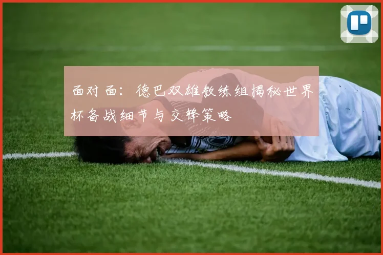 面对面：德巴双雄教练组揭秘世界杯备战细节与交锋策略
