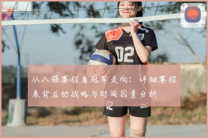 从八强赛程看冠军走向:详细赛程表背后的战略与时间因素分析