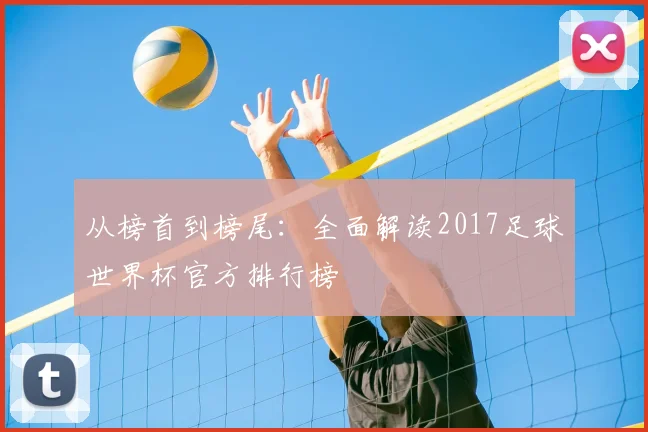从榜首到榜尾:全面解读2017足球世界杯官方排行榜