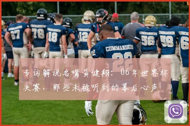 专访解说名嘴黄健翔:06年世界杯决赛,那些未被听到的幕后心声