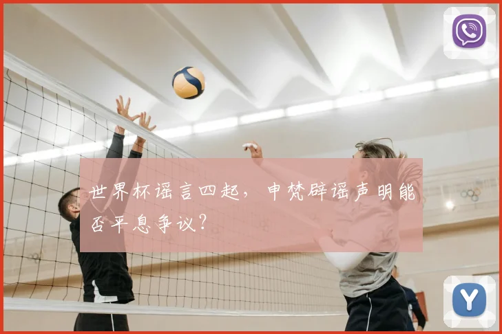 世界杯谣言四起,申梵辟谣声明能否平息争议?