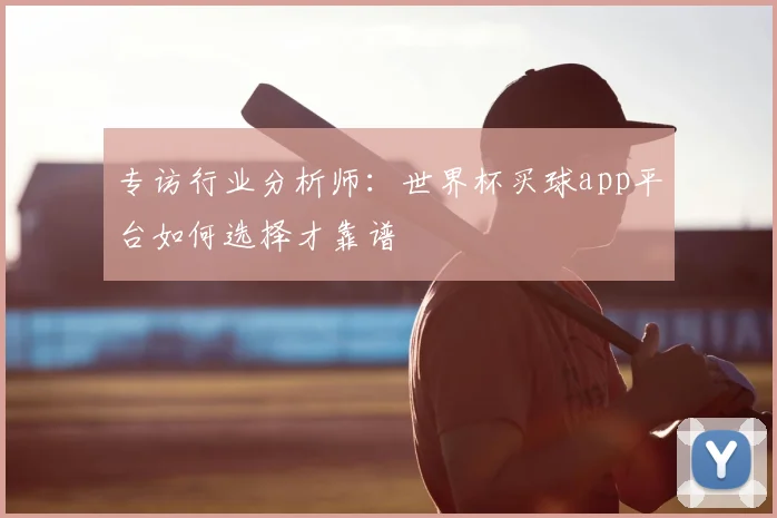 专访行业分析师:世界杯买球app平台如何选择才靠谱