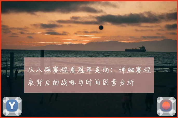 从八强赛程看冠军走向:详细赛程表背后的战略与时间因素分析